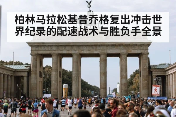 柏林马拉松基普乔格复出冲击世界纪录的配速战术与胜负手全景
