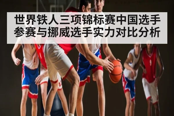 世界铁人三项锦标赛中国选手参赛与挪威选手实力对比分析